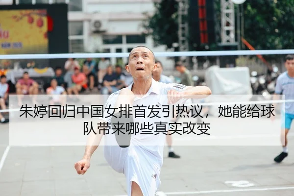 朱婷回归中国女排首发引热议，她能给球队带来哪些真实改变